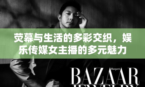 熒幕與生活的多彩交織，娛樂傳媒女主播的多元魅力