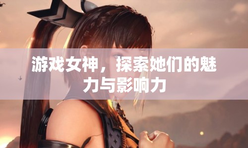 游戲女神，探索她們的魅力與影響力