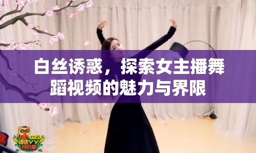 白絲誘惑，探索女主播舞蹈視頻的魅力與界限