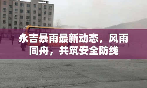 永吉暴雨最新動態(tài)，風雨同舟，共筑安全防線