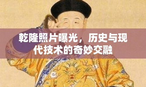 乾隆照片曝光，歷史與現(xiàn)代技術(shù)的奇妙交融