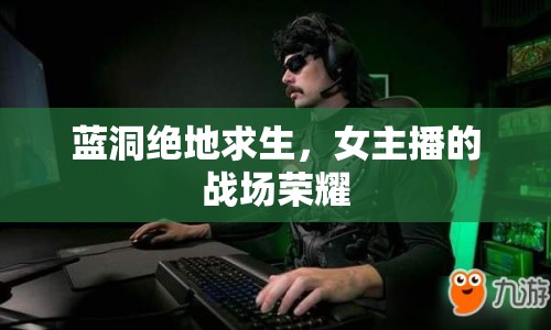 藍洞絕地求生，女主播的戰(zhàn)場榮耀