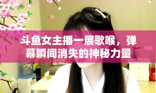 斗魚女主播一展歌喉，彈幕瞬間消失的神秘力量