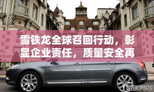 雪鐵龍全球召回行動(dòng)，彰顯企業(yè)責(zé)任，質(zhì)量安全再引關(guān)注