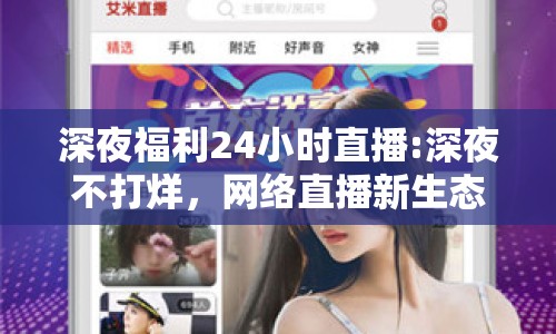 深夜福利24小時直播:深夜不打烊，網(wǎng)絡(luò)直播新生態(tài)下的24小時娛樂探索