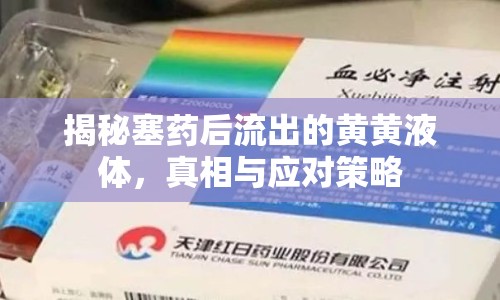 揭秘塞藥后流出的黃黃液體，真相與應(yīng)對(duì)策略