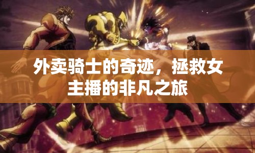 外賣騎士的奇跡，拯救女主播的非凡之旅