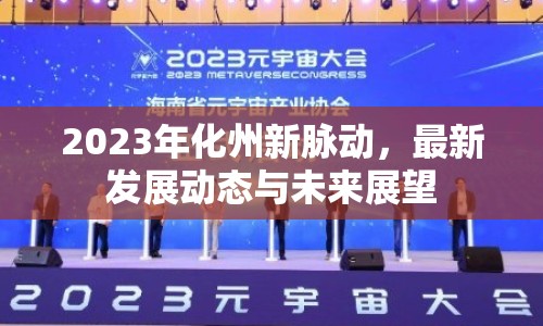2023年化州新脈動，最新發(fā)展動態(tài)與未來展望