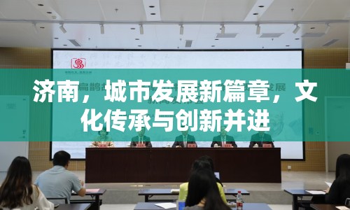 濟南，城市發(fā)展新篇章，文化傳承與創(chuàng)新并進