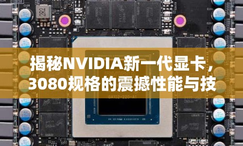 揭秘NVIDIA新一代顯卡，3080規(guī)格的震撼性能與技術(shù)革新