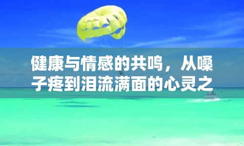 健康與情感的共鳴，從嗓子疼到淚流滿面的心靈之旅