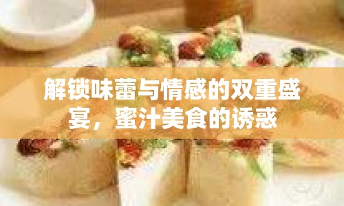 解鎖味蕾與情感的雙重盛宴，蜜汁美食的誘惑