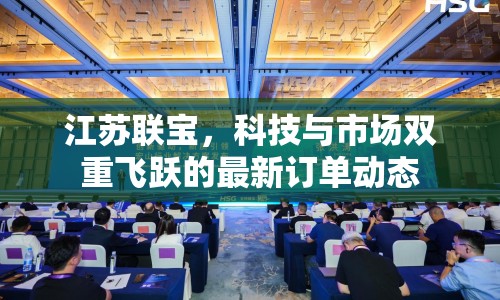 江蘇聯(lián)寶，科技與市場雙重飛躍的最新訂單動態(tài)