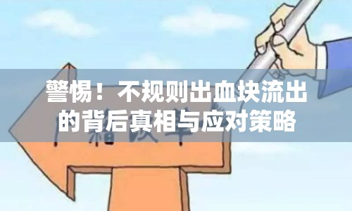 警惕！不規(guī)則出血塊流出的背后真相與應(yīng)對策略