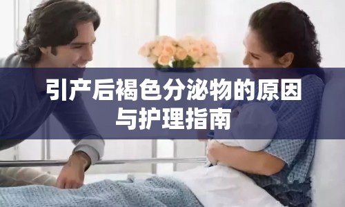 引產(chǎn)后褐色分泌物的原因與護(hù)理指南