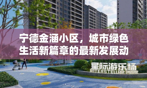 寧德金涵小區(qū)，城市綠色生活新篇章的最新發(fā)展動(dòng)態(tài)與未來展望