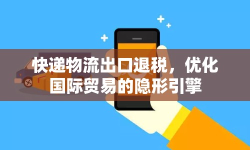 快遞物流出口退稅，優(yōu)化國際貿(mào)易的隱形引擎
