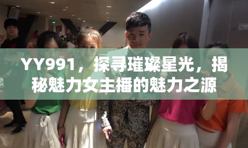 YY991，探尋璀璨星光，揭秘魅力女主播的魅力之源