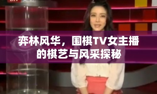 弈林風華，圍棋TV女主播的棋藝與風采探秘