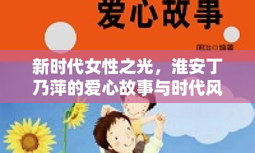 新時代女性之光，淮安丁乃萍的愛心故事與時代風(fēng)采