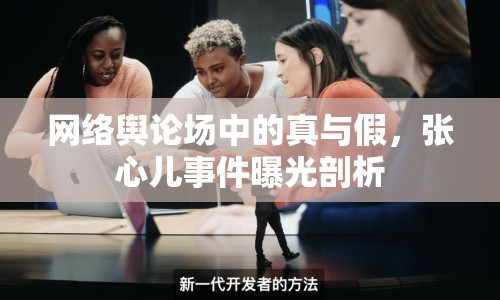 網(wǎng)絡(luò)輿論場中的真與假，張心兒事件曝光剖析