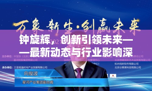 鐘旋輝，創(chuàng)新引領未來——最新動態(tài)與行業(yè)影響深度解析