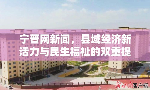 寧晉網(wǎng)新聞，縣域經(jīng)濟新活力與民生福祉的雙重提升