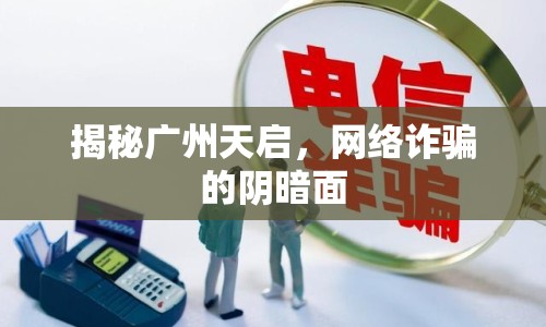 揭秘廣州天啟，網(wǎng)絡(luò)詐騙的陰暗面