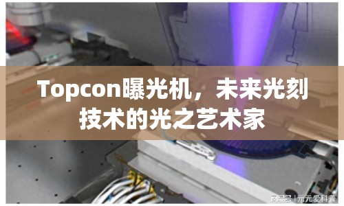 Topcon曝光機(jī)，未來(lái)光刻技術(shù)的光之藝術(shù)家