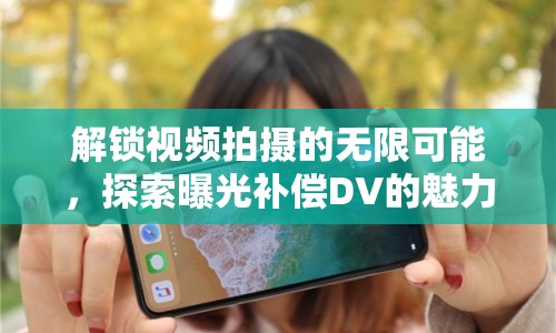解鎖視頻拍攝的無限可能，探索曝光補償DV的魅力