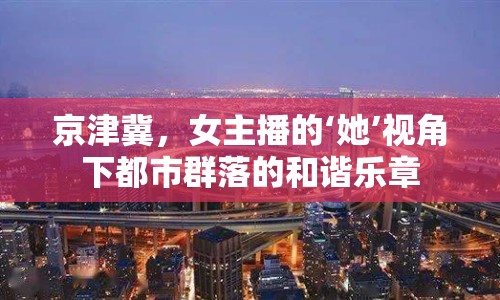京津冀，女主播的‘她’視角下都市群落的和諧樂(lè)章