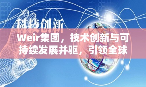Weir集團(tuán)，技術(shù)創(chuàng)新與可持續(xù)發(fā)展并驅(qū)，引領(lǐng)全球泵業(yè)新篇章