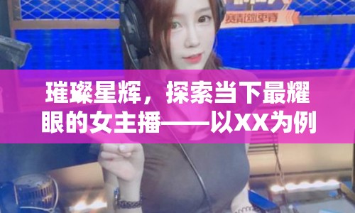 璀璨星輝，探索當(dāng)下最耀眼的女主播——以XX為例