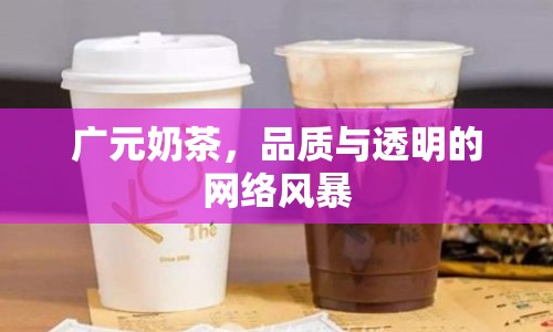 廣元奶茶，品質(zhì)與透明的網(wǎng)絡(luò)風(fēng)暴