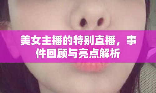 美女主播的特別直播，事件回顧與亮點解析
