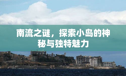 南流之謎，探索小島的神秘與獨特魅力
