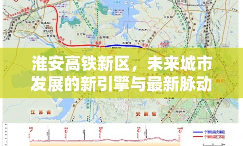 淮安高鐵新區(qū)，未來城市發(fā)展的新引擎與最新脈動
