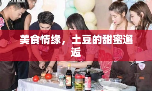 美食情緣，土豆的甜蜜邂逅