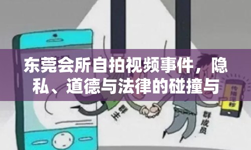 東莞會(huì)所自拍視頻事件，隱私、道德與法律的碰撞與反思