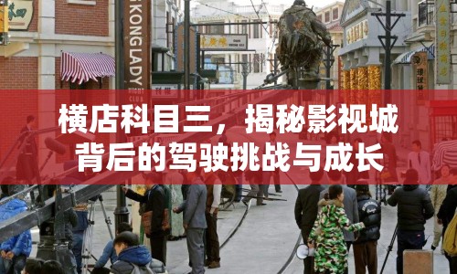 橫店科目三，揭秘影視城背后的駕駛挑戰(zhàn)與成長