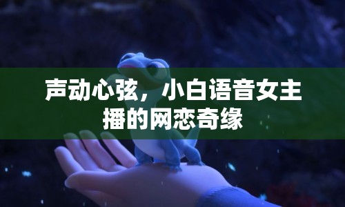 聲動(dòng)心弦，小白語音女主播的網(wǎng)戀奇緣