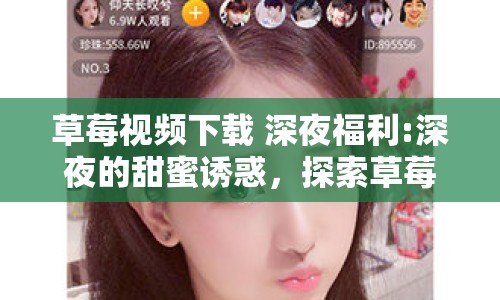草莓視頻下載 深夜福利:深夜的甜蜜誘惑，探索草莓視頻下載背后的秘密
