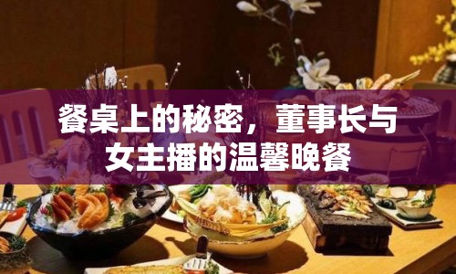 餐桌上的秘密，董事長(zhǎng)與女主播的溫馨晚餐