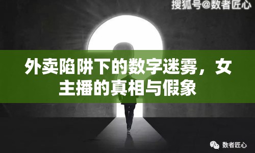 外賣(mài)陷阱下的數(shù)字迷霧，女主播的真相與假象