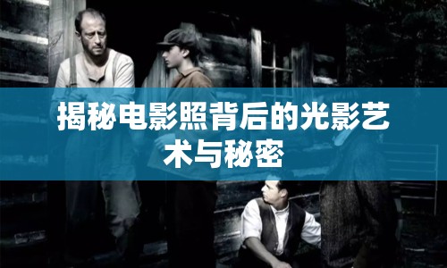 揭秘電影照背后的光影藝術(shù)與秘密