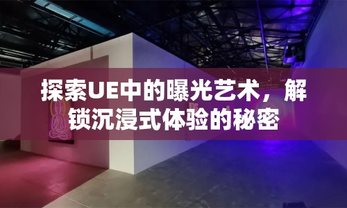 探索UE中的曝光藝術(shù)，解鎖沉浸式體驗(yàn)的秘密