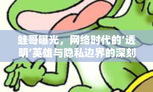 蛙哥曝光，網(wǎng)絡(luò)時代的‘透明’英雄與隱私邊界的深刻反思
