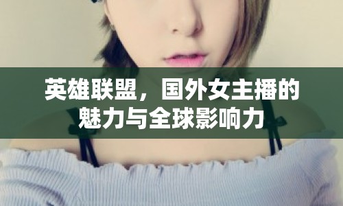 英雄聯(lián)盟，國外女主播的魅力與全球影響力