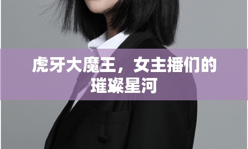 虎牙大魔王，女主播們的璀璨星河