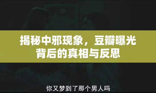 揭秘中邪現(xiàn)象，豆瓣曝光背后的真相與反思